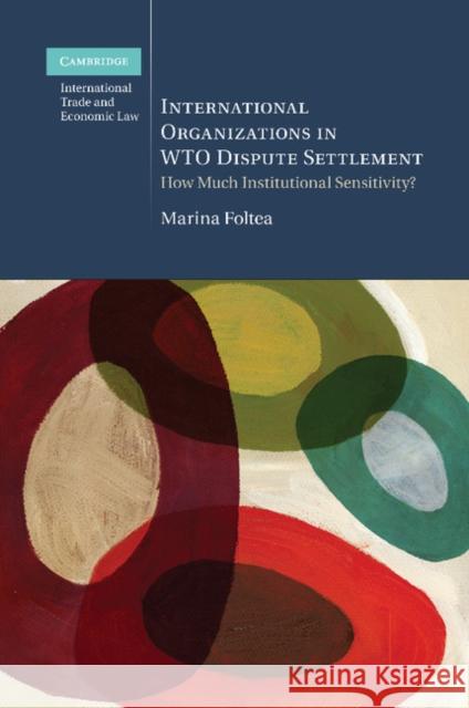 International Organizations in Wto Dispute Settlement: How Much Institutional Sensitivity? Marina Foltea 9781107471139 Cambridge University Press