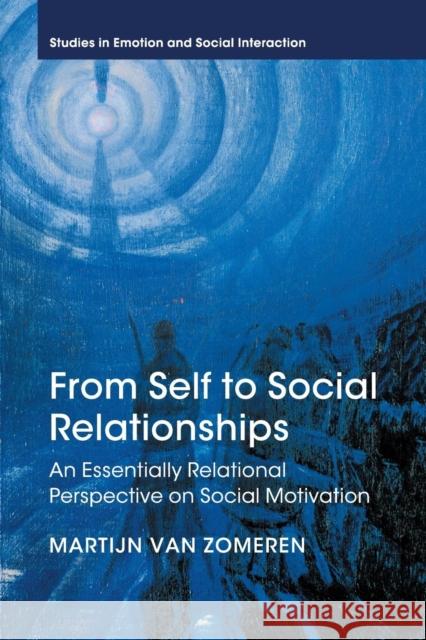 From Self to Social Relationships: An Essentially Relational Perspective on Social Motivation Van Zomeren, Martijn 9781107474727 Cambridge University Press