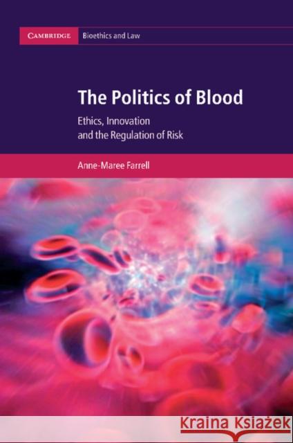 The Politics of Blood: Ethics, Innovation and the Regulation of Risk Anne-Maree Farrell 9781107474796