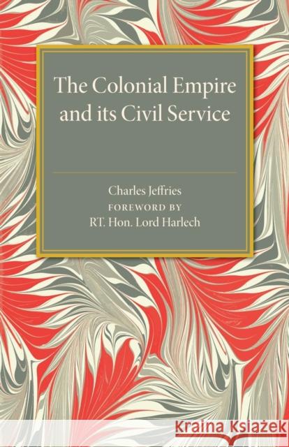 The Colonial Empire and Its Civil Service Jeffries, Charles 9781107475021