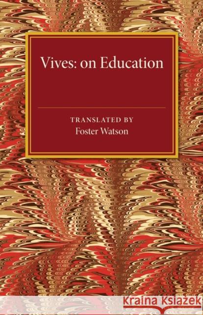 Vives: On Education: A Translation of the de Tradendis Disciplinis of Juan Luis Vives Watson, Foster 9781107475205