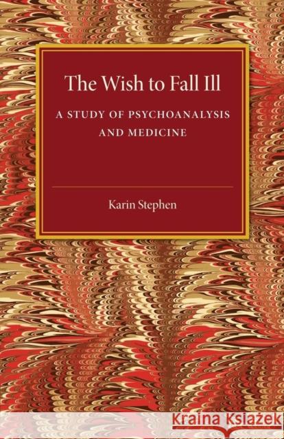 The Wish to Fall Ill: A Study of Psychoanalysis and Medicine Stephen, Karin 9781107475397 Cambridge University Press