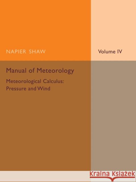 Manual of Meteorology: Volume 4, Meteorological Calculus: Pressure and Wind Napier Shaw 9781107475496 Cambridge University Press