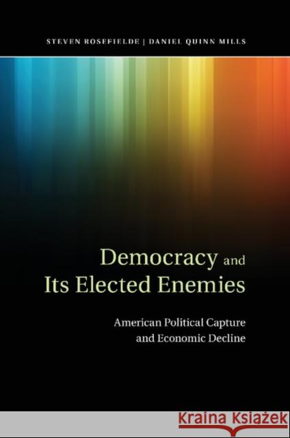 Democracy and Its Elected Enemies: American Political Capture and Economic Decline Steven Rosefielde Daniel Quinn Mills 9781107475939 Cambridge University Press