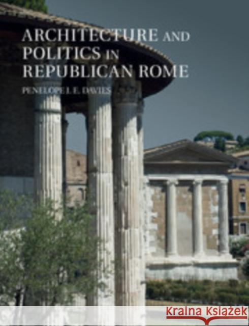 Architecture and Politics in Republican Rome Penelope J. E. Davies 9781107476110 Cambridge University Press