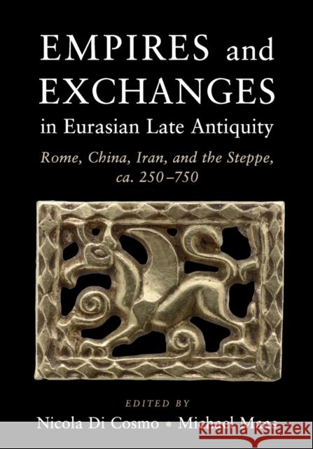 Empires and Exchanges in Eurasian Late Antiquity: Rome, China, Iran, and the Steppe, Ca. 250-750 Di Cosmo, Nicola 9781107476127 Cambridge University Press