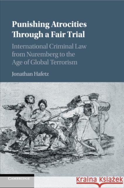 Punishing Atrocities Through a Fair Trial: International Criminal Law from Nuremberg to the Age of Global Terrorism Jonathan Hafetz 9781107476592 Cambridge University Press