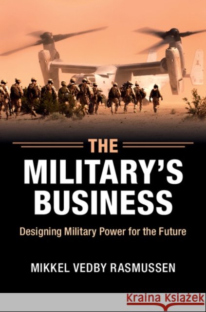 The Military's Business: Designing Military Power for the Future Rasmussen, Mikkel Vedby 9781107477353