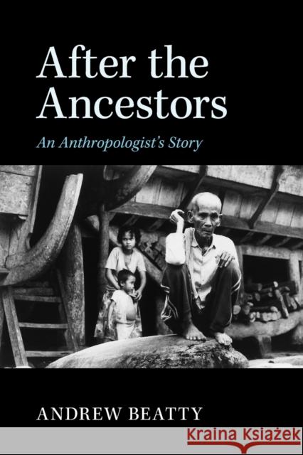 After the Ancestors: An Anthropologist's Story Beatty, Andrew 9781107477407