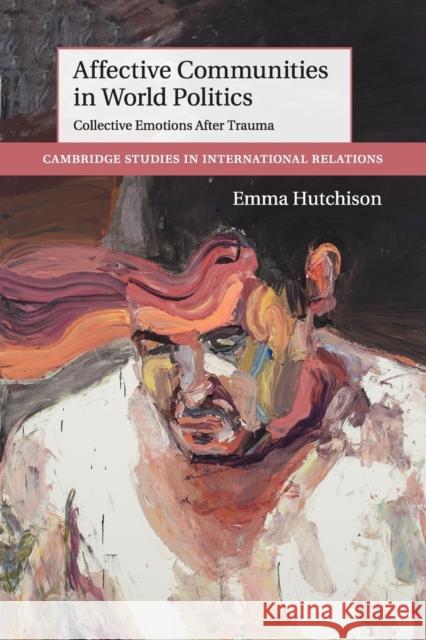 Affective Communities in World Politics: Collective Emotions After Trauma Hutchison, Emma 9781107477728 Cambridge University Press