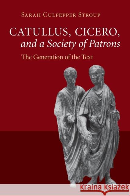 Catullus, Cicero, and a Society of Patrons: The Generation of the Text Stroup, Sarah Culpepper 9781107477810