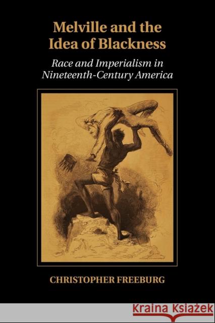 Melville and the Idea of Blackness: Race and Imperialism in Nineteenth-Century America Freeburg, Christopher 9781107477834