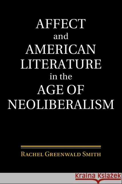 Affect and American Literature in the Age of Neoliberalism Rachel Greenwald Smith (Saint Louis University, Missouri) 9781107479227 Cambridge University Press