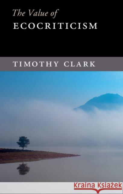 The Value of Ecocriticism Timothy Clark 9781107479241 Cambridge University Press
