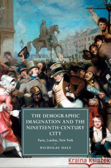 The Demographic Imagination and the Nineteenth-Century City: Paris, London, New York Daly, Nicholas 9781107479449