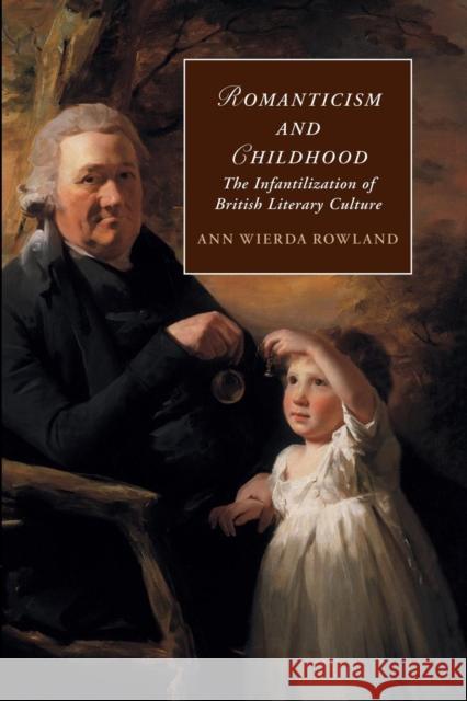 Romanticism and Childhood: The Infantilization of British Literary Culture Rowland, Ann Wierda 9781107479678 Cambridge University Press