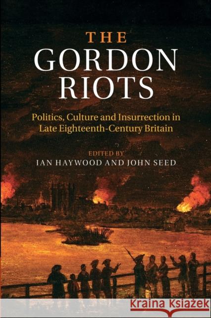 The Gordon Riots: Politics, Culture and Insurrection in Late Eighteenth-Century Britain Haywood, Ian 9781107479845 Cambridge University Press
