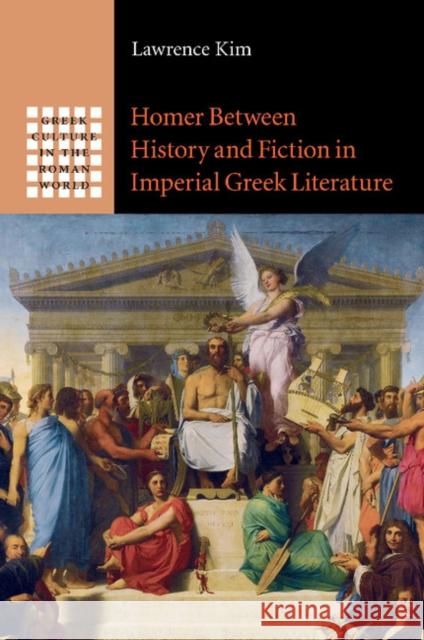 Homer Between History and Fiction in Imperial Greek Literature Lawrence Kim 9781107485297