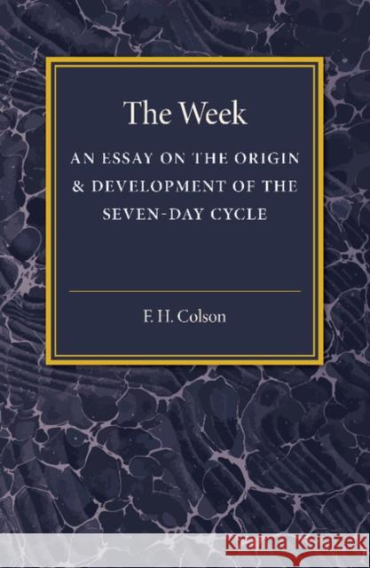 The Week: An Essay on the Origin and Development of the Seven-Day Cycle Colson, F. H. 9781107486690 Cambridge University Press