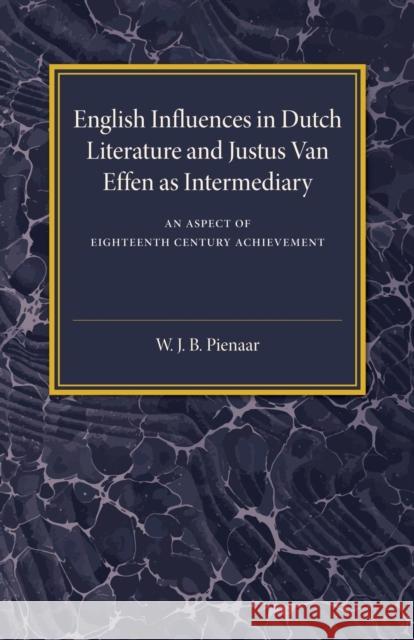 English Influences in Dutch Literature and Justus Van Effen as Intermediary: An Aspect of Eighteenth Century Achievement W. J. B. Pienaar 9781107487376 Cambridge University Press