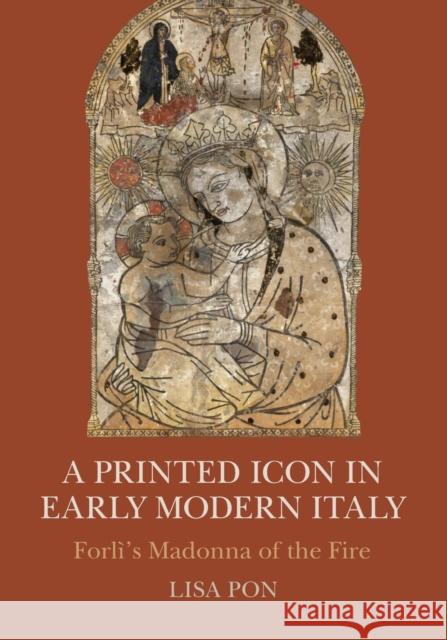 A Printed Icon in Early Modern Italy: Forlì's Madonna of the Fire Pon, Lisa 9781107491113 CAMBRIDGE SECONDARY EDUCATION
