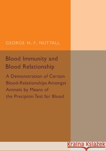 Blood Immunity and Blood Relationship: A Demonstration of Certain Blood-Relationships Amongst Animals by Means of the Precipitin Test for Blood Nuttall, George H. F. 9781107492899 Cambridge University Press