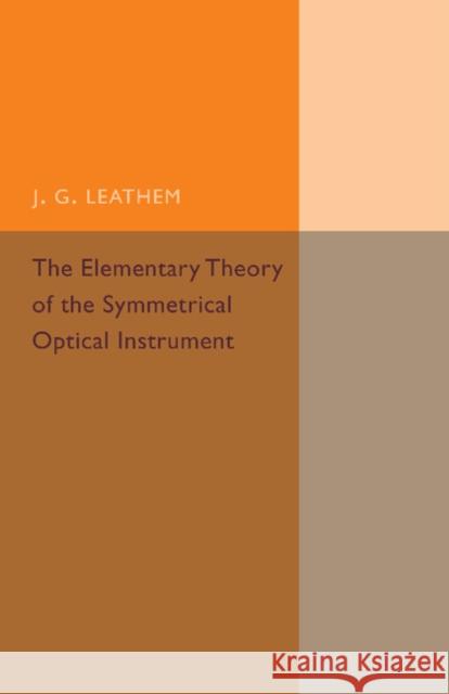 The Elementary Theory of the Symmetrical Optical Instrument J. G. Leathem 9781107493599