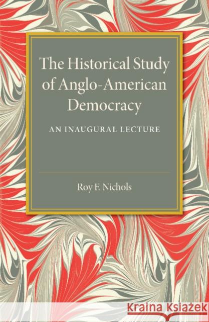 The Historical Study of Anglo-American Democracy: An Inaugural Lecture Nichols, Roy F. 9781107494664 Cambridge University Press