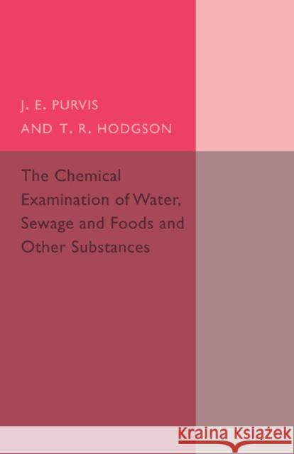 The Chemical Examination of Water, Sewage, Foods and Other Substances J. E. Purvis T. R. Hodgson 9781107494732 Cambridge University Press