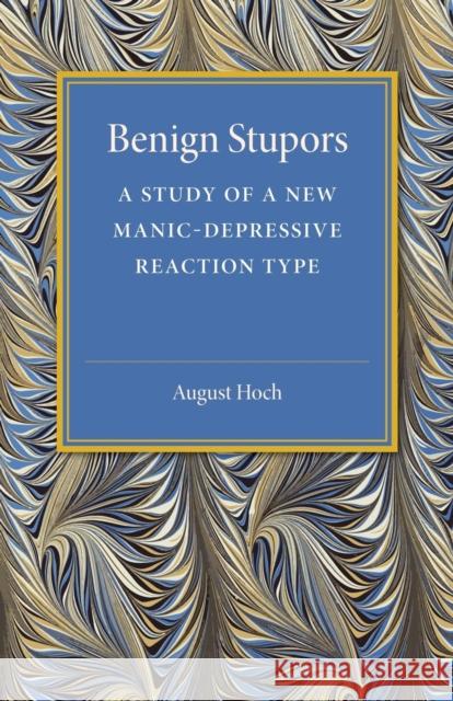 Benign Stupors: A Study of a New Manic-Depressive Reaction Type Hoch, August 9781107494824 Cambridge University Press