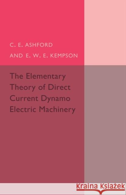 The Elementary Theory of Direct Current Dynamo Electric Machinery C. E. Ashford E. W. E. Kempson 9781107494930