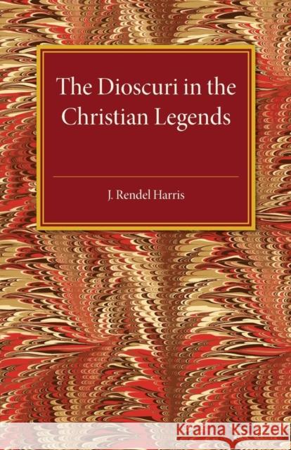 The Dioscuri in the Christian Legends J. Rendel Harris 9781107497764