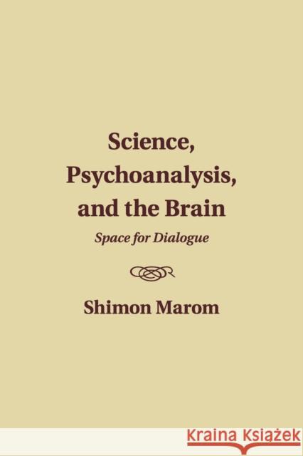 Science, Psychoanalysis, and the Brain: Space for Dialogue Marom, Shimon 9781107498495