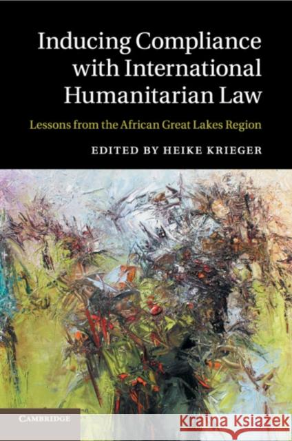 Inducing Compliance with International Humanitarian Law: Lessons from the African Great Lakes Region Heike Krieger 9781107499560 Cambridge University Press