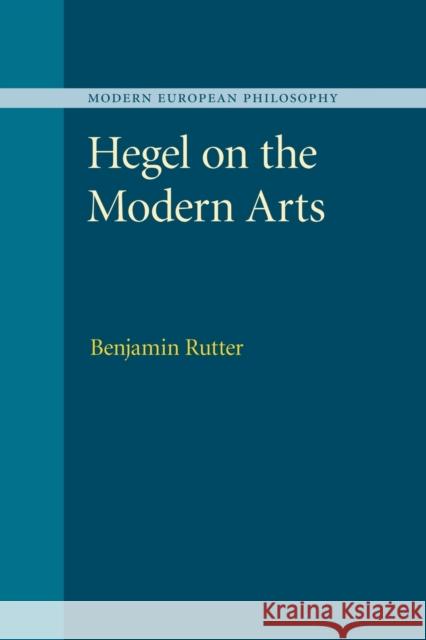 Hegel on the Modern Arts Benjamin Rutter 9781107499669