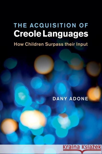 The Acquisition of Creole Languages: How Children Surpass Their Input Adone, Dany 9781107499850 Cambridge University Press