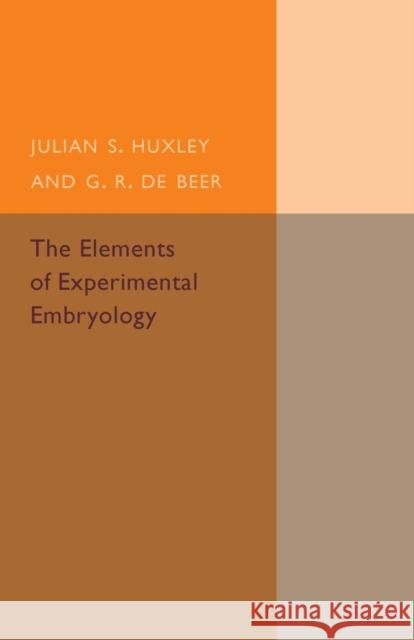 The Elements of Experimental Embryology Julia S. Huxley G. R. De Beer 9781107502420