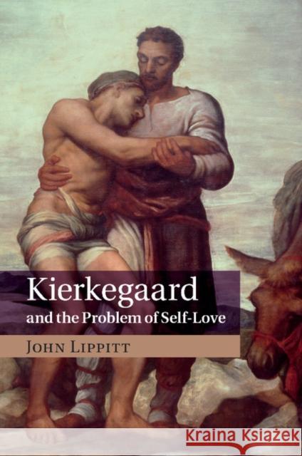 Kierkegaard and the Problem of Self-Love John Lippitt 9781107502543 Cambridge University Press