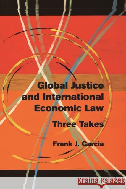 Global Justice and International Economic Law: Three Takes Garcia, Frank J. 9781107502741 Cambridge University Press