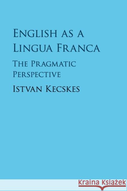 English as a Lingua Franca: The Pragmatic Perspective Kecskes, Istvan 9781107503373 Cambridge University Press