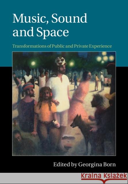 Music, Sound and Space: Transformations of Public and Private Experience Born, Georgina 9781107504127 Cambridge University Press