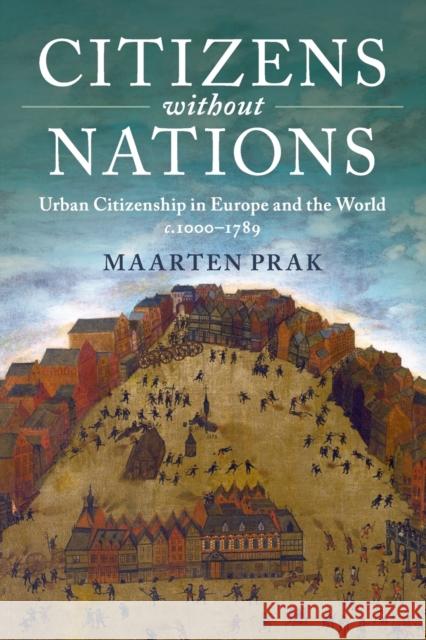 Citizens Without Nations: Urban Citizenship in Europe and the World, C.1000-1789 Maarten Prak 9781107504158 Cambridge University Press
