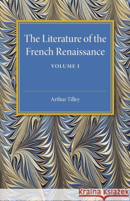 The Literature of the French Renaissance: Volume 1 Arthur Tilley 9781107505513 Cambridge University Press