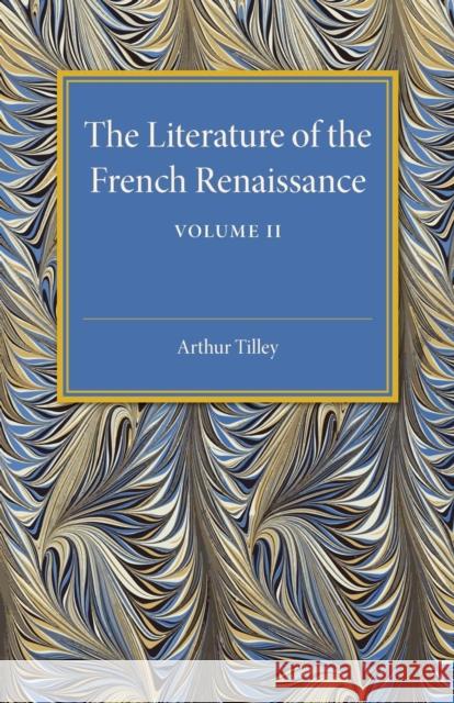 The Literature of the French Renaissance: Volume 2 Arthur Tilley 9781107505568 Cambridge University Press