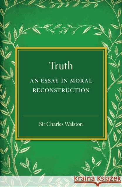 Truth: An Essay in Moral Reconstruction Walston, Charles 9781107505742 Cambridge University Press