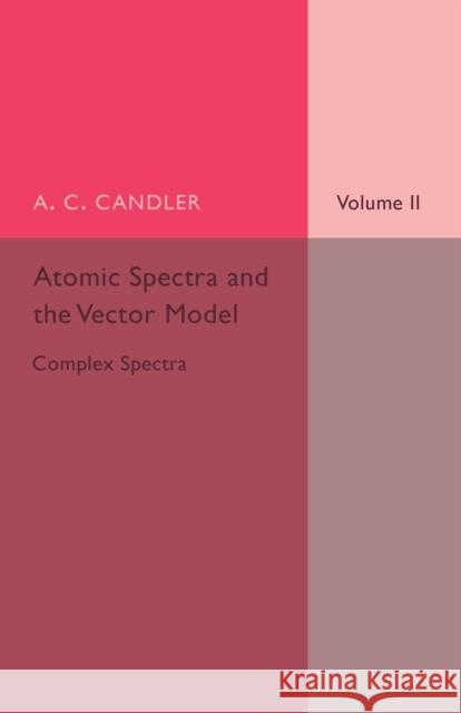Atomic Spectra and the Vector Model: Volume 2, Complex Spectra A. C. Candler 9781107505810 Cambridge University Press