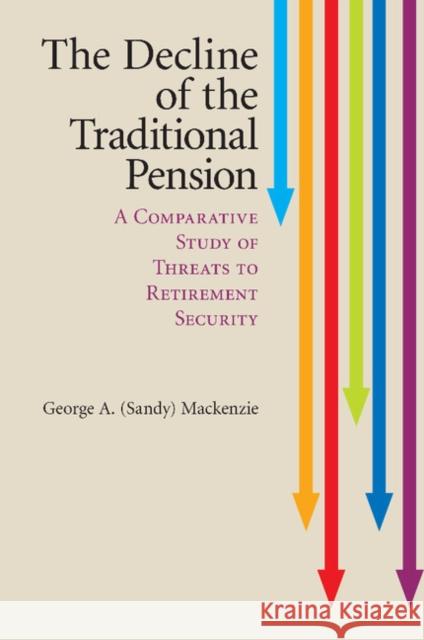 The Decline of the Traditional Pension: A Comparative Study of Threats to Retirement Security MacKenzie 9781107507326