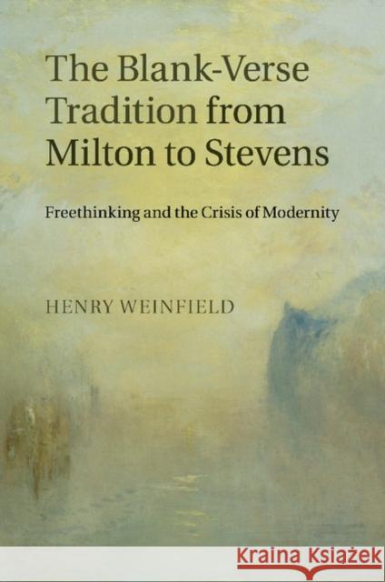 The Blank-Verse Tradition from Milton to Stevens: Freethinking and the Crisis of Modernity Weinfield, Henry 9781107507838 Cambridge University Press