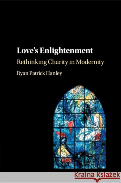 Love's Enlightenment: Rethinking Charity in Modernity Ryan Patrick Hanley 9781107512450