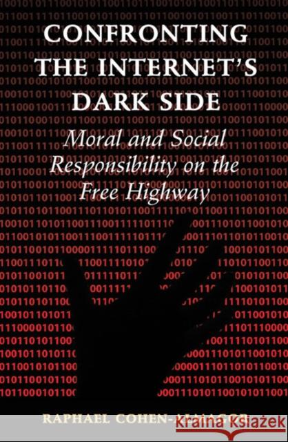 Confronting the Internet's Dark Side: Moral and Social Responsibility on the Free Highway Raphael Cohen-Almagor 9781107513471